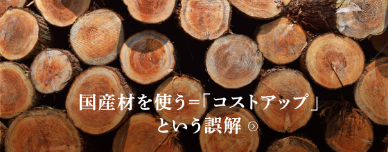 国産材を使う＝「コストアップ」という誤解。
