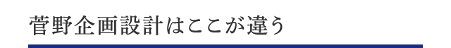 菅野企画設計はここが違う